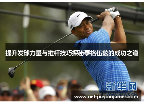 提升发球力量与推杆技巧探秘泰格伍兹的成功之道
