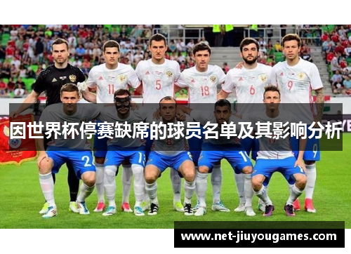 因世界杯停赛缺席的球员名单及其影响分析