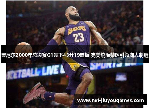 奥尼尔2000年总决赛G1轰下43分19篮板 完美统治禁区引领湖人制胜