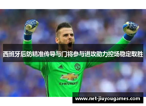 西班牙后防精准传导与门将参与进攻助力控场稳定取胜
