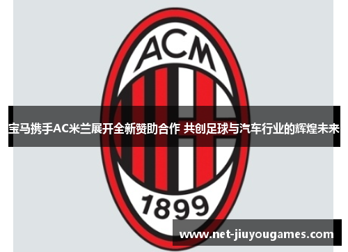 宝马携手AC米兰展开全新赞助合作 共创足球与汽车行业的辉煌未来