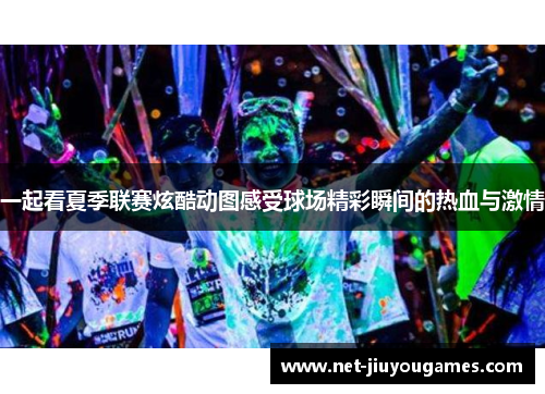 一起看夏季联赛炫酷动图感受球场精彩瞬间的热血与激情