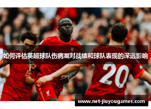 如何评估英超球队伤病潮对战绩和球队表现的深远影响