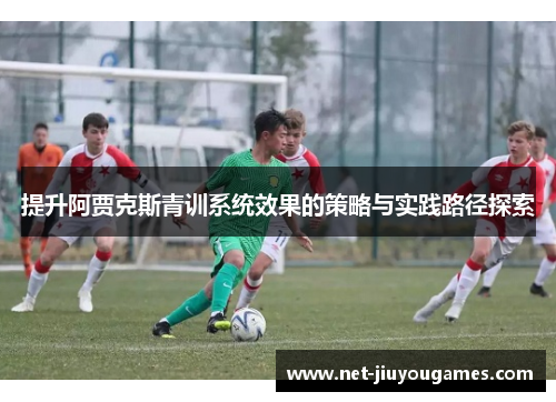 提升阿贾克斯青训系统效果的策略与实践路径探索