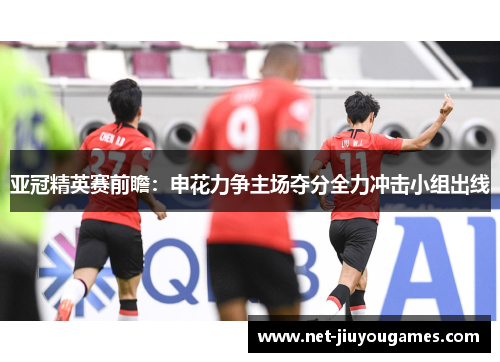 亚冠精英赛前瞻：申花力争主场夺分全力冲击小组出线