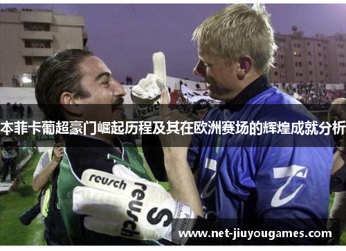 本菲卡葡超豪门崛起历程及其在欧洲赛场的辉煌成就分析