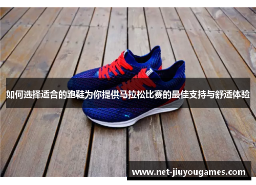 如何选择适合的跑鞋为你提供马拉松比赛的最佳支持与舒适体验