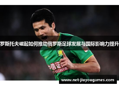 罗斯托夫崛起如何推动俄罗斯足球发展与国际影响力提升