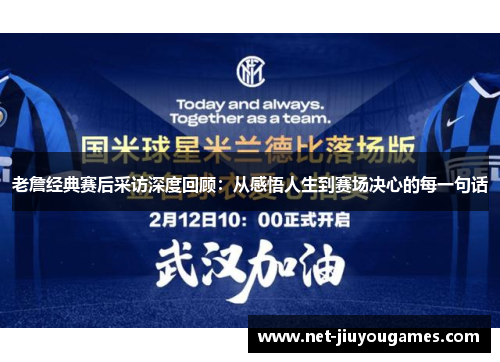 老詹经典赛后采访深度回顾：从感悟人生到赛场决心的每一句话