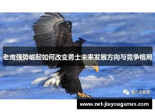 老鹰强势崛起如何改变勇士未来发展方向与竞争格局