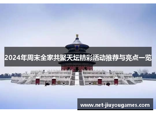 2024年周末全家共聚天坛精彩活动推荐与亮点一览