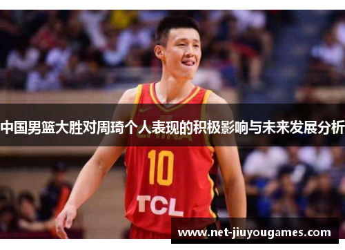 中国男篮大胜对周琦个人表现的积极影响与未来发展分析