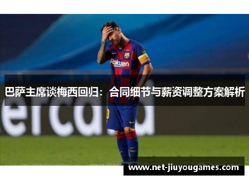 巴萨主席谈梅西回归：合同细节与薪资调整方案解析