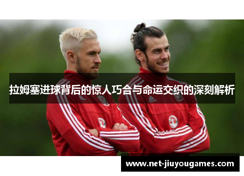 拉姆塞进球背后的惊人巧合与命运交织的深刻解析