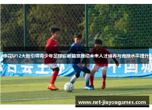 申花U12大胜引领青少年足球崭新篇章推动未来人才培养与竞技水平提升
