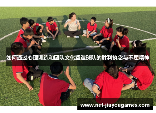 如何通过心理训练和团队文化塑造球队的胜利执念与不屈精神