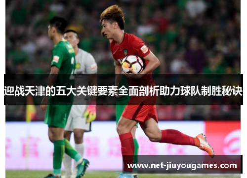 迎战天津的五大关键要素全面剖析助力球队制胜秘诀