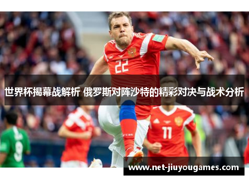 世界杯揭幕战解析 俄罗斯对阵沙特的精彩对决与战术分析