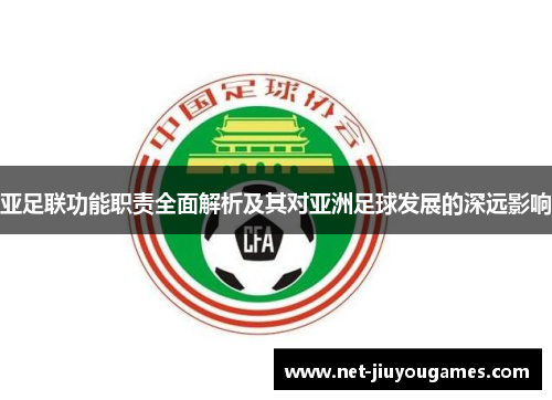 亚足联功能职责全面解析及其对亚洲足球发展的深远影响