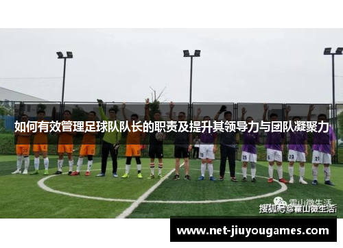 如何有效管理足球队队长的职责及提升其领导力与团队凝聚力