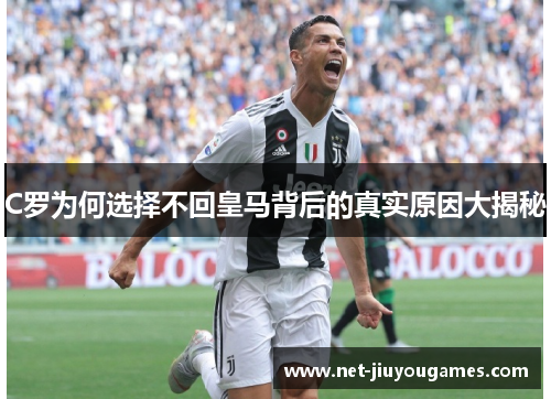 C罗为何选择不回皇马背后的真实原因大揭秘 C罗为何选择不回皇马背后的真实原因大揭秘