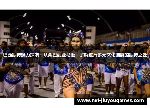 巴西独特魅力探索：从桑巴到亚马逊，了解这片多元文化国度的独特之处