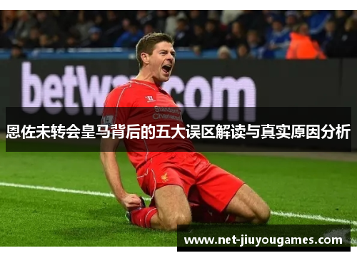 恩佐未转会皇马背后的五大误区解读与真实原因分析
