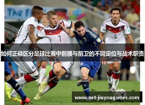 如何正确区分足球比赛中前腰与前卫的不同定位与战术职责