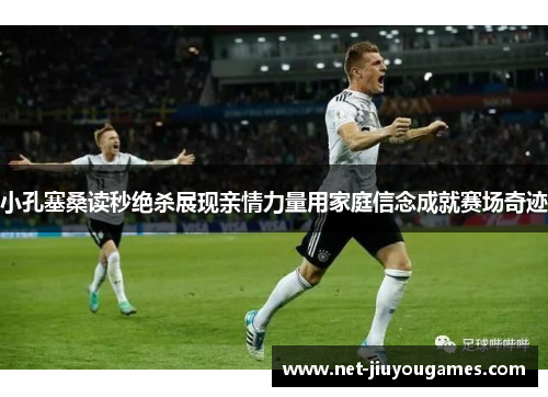 小孔塞桑读秒绝杀展现亲情力量用家庭信念成就赛场奇迹