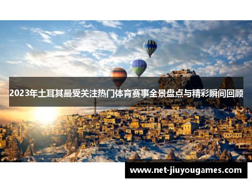 2023年土耳其最受关注热门体育赛事全景盘点与精彩瞬间回顾 2023年土耳其最受关注热门体育赛事全景盘点与精彩瞬间回顾