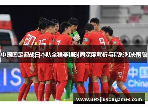 中国国足迎战日本队全程赛程时间深度解析与精彩对决前瞻 中国国足迎战日本队全程赛程时间深度解析与精彩对决前瞻