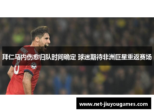 拜仁马内伤愈归队时间确定 球迷期待非洲巨星重返赛场 拜仁马内伤愈归队时间确定 球迷期待非洲巨星重返赛场