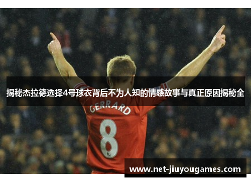 揭秘杰拉德选择4号球衣背后不为人知的情感故事与真正原因揭秘全 揭秘杰拉德选择4号球衣背后不为人知的情感故事与真正原因揭秘全