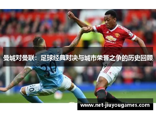曼城对曼联:足球经典对决与城市荣誉之争的历史回顾 曼城对曼联:足球经典对决与城市荣誉之争的历史回顾
