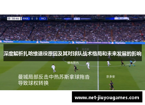 深度解析扎哈维退役原因及其对球队战术格局和未来发展的影响 深度解析扎哈维退役原因及其对球队战术格局和未来发展的影响