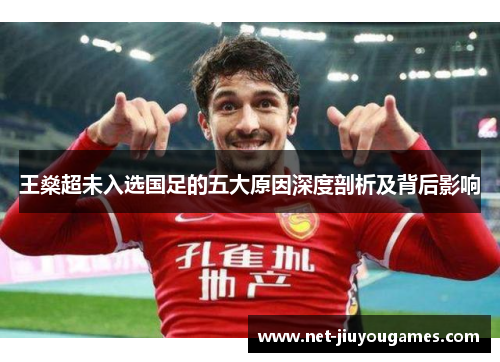 王燊超未入选国足的五大原因深度剖析及背后影响 王燊超未入选国足的五大原因深度剖析及背后影响