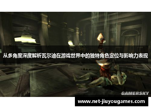 从多角度深度解析瓦尔迪在游戏世界中的独特角色定位与影响力表现 从多角度深度解析瓦尔迪在游戏世界中的独特角色定位与影响力表现